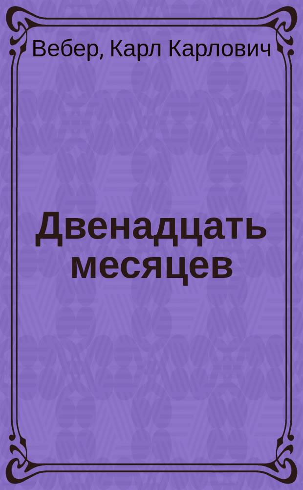 Двенадцать месяцев : (Опыт характеристики 12 месяцев в картинах природы, очерках из жизни человека, животных и растений) : Для сред. возраста