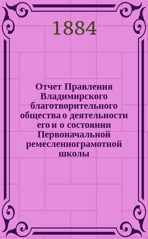 Отчет Правления Владимирского благотворительного общества о деятельности его и о состоянии Первоначальной ремесленнограмотной школы... за 1883 год