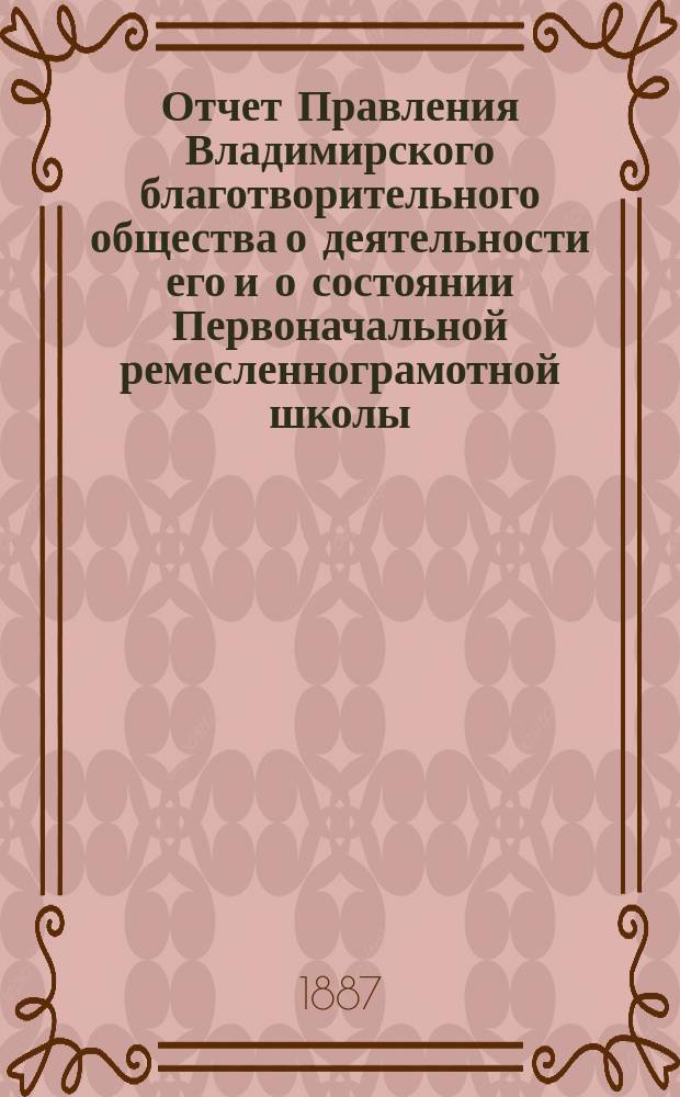 Отчет Правления Владимирского благотворительного общества о деятельности его и о состоянии Первоначальной ремесленнограмотной школы... за 1886 год