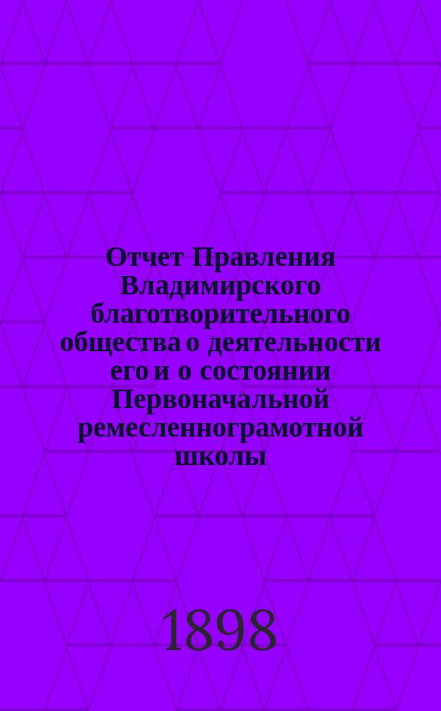 Отчет Правления Владимирского благотворительного общества о деятельности его и о состоянии Первоначальной ремесленнограмотной школы... за 1897 год