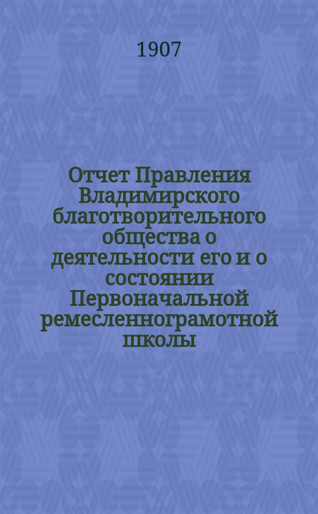 Отчет Правления Владимирского благотворительного общества о деятельности его и о состоянии Первоначальной ремесленнограмотной школы... за 1906 год