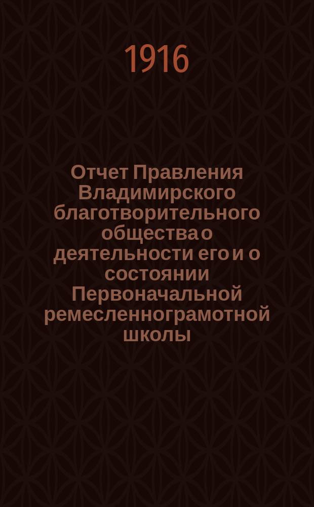 Отчет Правления Владимирского благотворительного общества о деятельности его и о состоянии Первоначальной ремесленнограмотной школы... за 1915 год