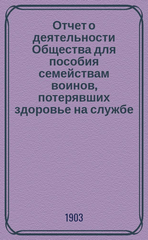Отчет о деятельности Общества для пособия семействам воинов, потерявших здоровье на службе... ... за 1902 год