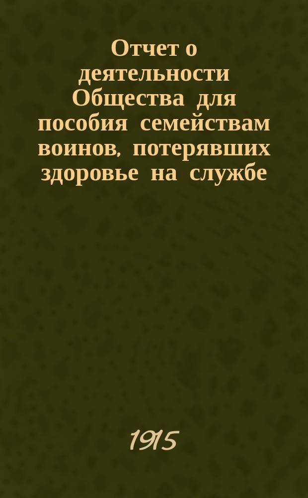 Отчет о деятельности Общества для пособия семействам воинов, потерявших здоровье на службе... ... за 1914 год
