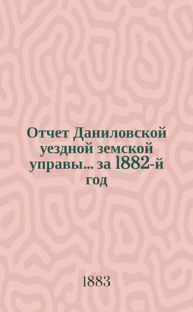Отчет Даниловской уездной земской управы... за 1882-й год