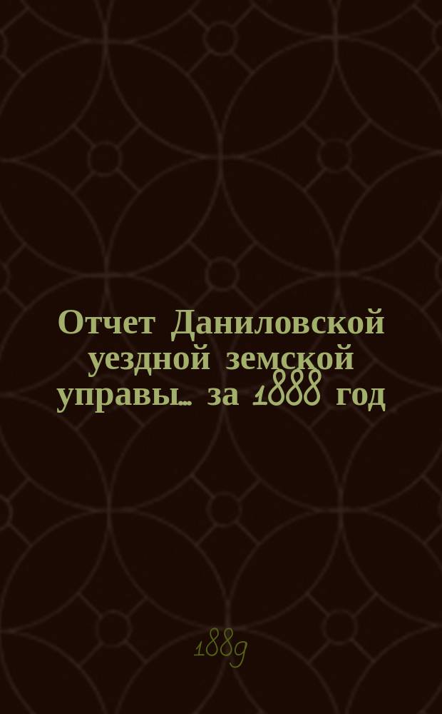 Отчет Даниловской уездной земской управы... за 1888 год