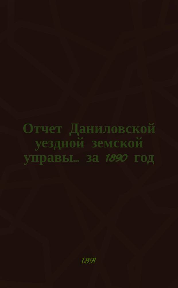 Отчет Даниловской уездной земской управы... за 1890 год