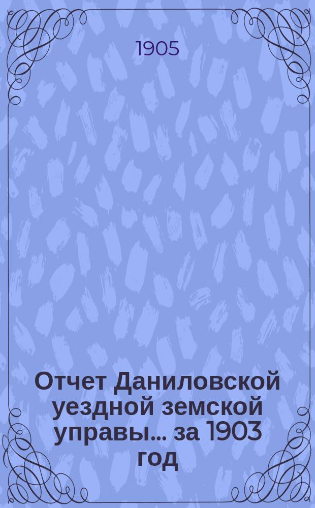 Отчет Даниловской уездной земской управы... за 1903 год