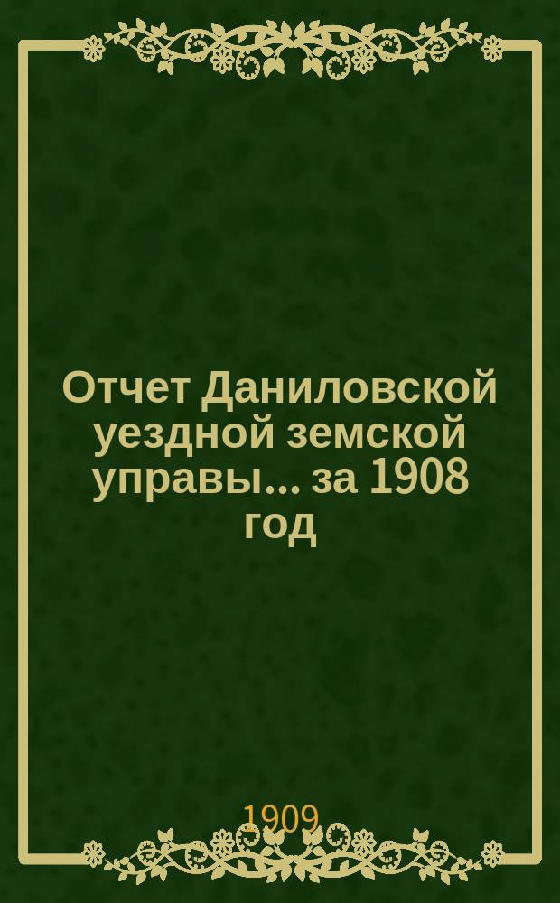 Отчет Даниловской уездной земской управы... за 1908 год
