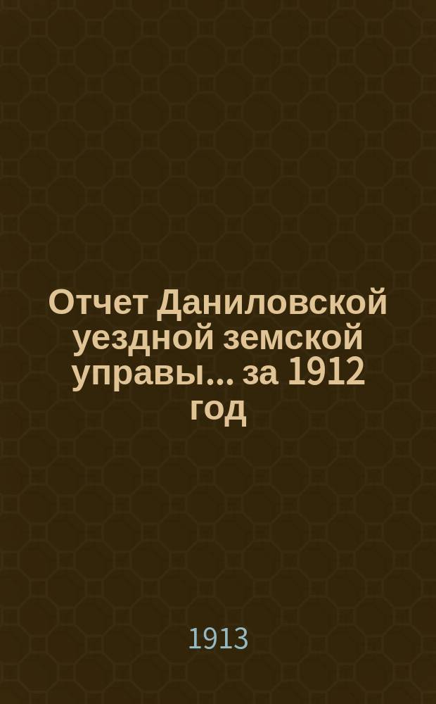 Отчет Даниловской уездной земской управы... за 1912 год