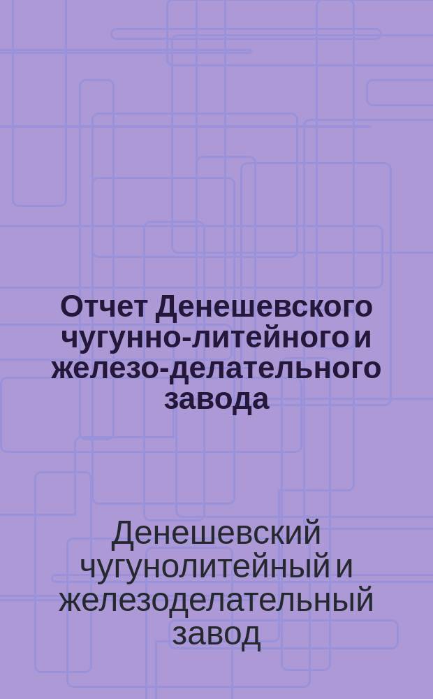 Отчет Денешевского чугунно-литейного и железо-делательного завода