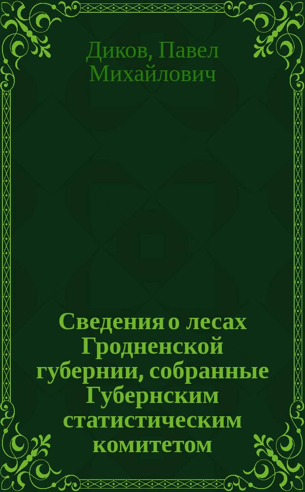 Сведения о лесах Гродненской губернии, собранные Губернским статистическим комитетом. 1882 г.