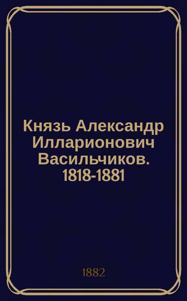 Князь Александр Илларионович Васильчиков. [1818-1881] : Биогр. очерк