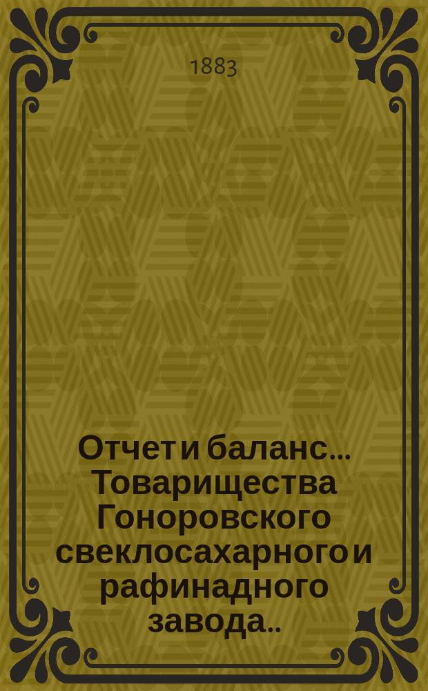 Отчет и баланс... Товарищества Гоноровского свеклосахарного и рафинадного завода... ... с 1-го августа 1882 по 1-е августа 1883 года