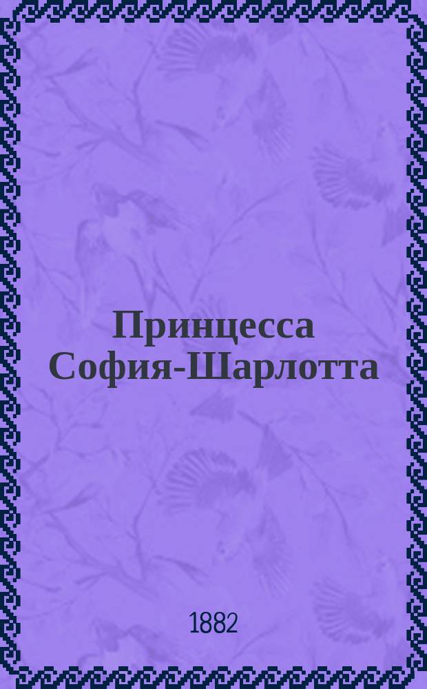 Принцесса София-Шарлотта : Роман : (Из времен курлянд. герцога Фридриха Казимира)