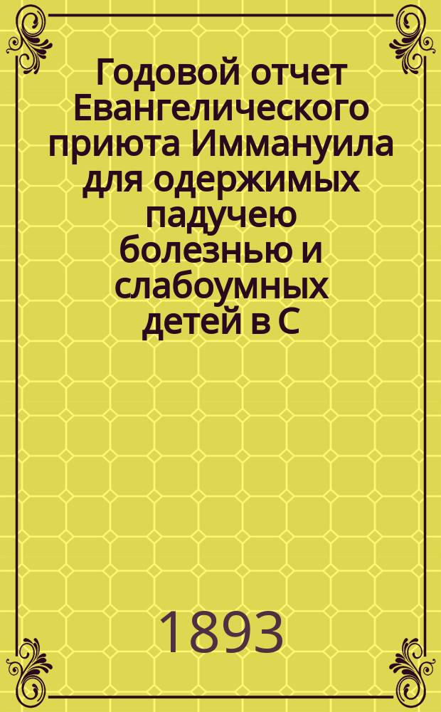 Годовой отчет Евангелического приюта Иммануила для одержимых падучею болезнью и слабоумных детей в С.-Петербурге... Двенадцатый... за 1892 год