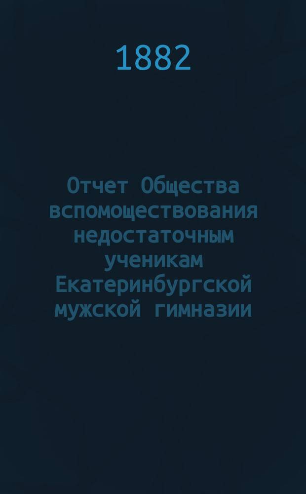 Отчет Общества вспомоществования недостаточным ученикам Екатеринбургской мужской гимназии... за 11-й год