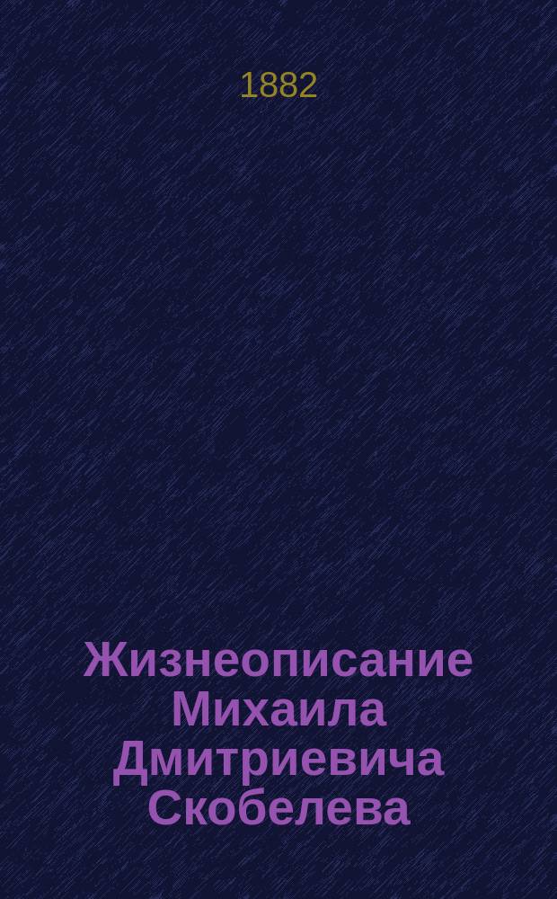 Жизнеописание Михаила Дмитриевича Скобелева
