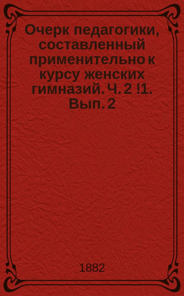 Очерк педагогики, составленный применительно к курсу женских гимназий. Ч. 2 [!1. Вып. 2]