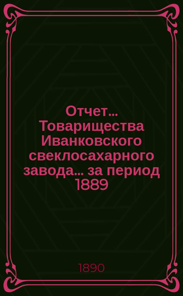 Отчет... Товарищества Иванковского свеклосахарного завода... ... за период 1889/90 года