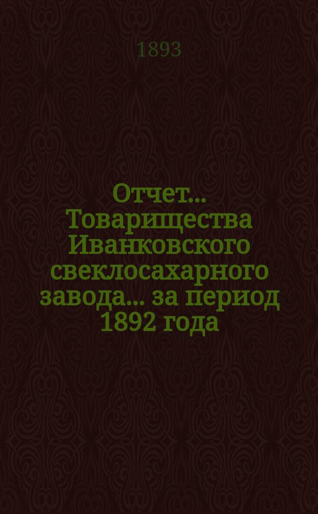 Отчет... Товарищества Иванковского свеклосахарного завода... ... за период 1892 года