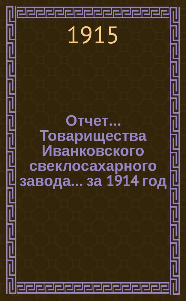 Отчет... Товарищества Иванковского свеклосахарного завода... ... за 1914 год