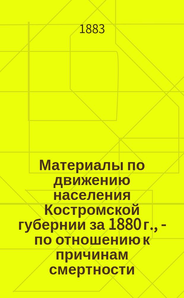 Материалы по движению населения Костромской губернии за 1880 г., - по отношению к причинам смертности. 6 : Уезды Варнавинский и Ветлужский