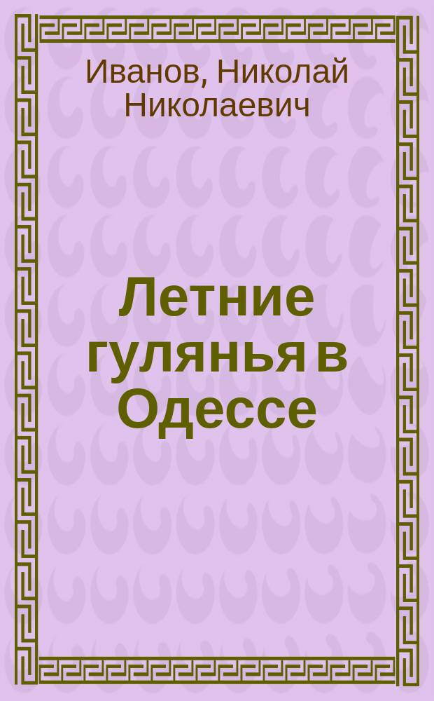 Летние гулянья в Одессе : Сады гор. и загород. Море и купанье. Примор. бульвар. Фонтаны: Малый и Средний
