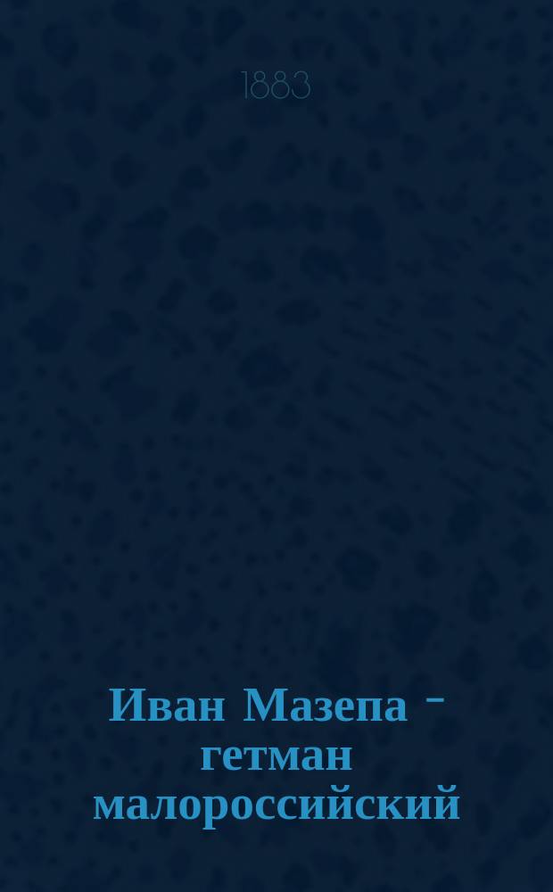 Иван Мазепа - гетман малороссийский : Ист. рассказ в 2 ч. : Сокр. перераб. кн.: С.П. Извольский. "Иван Мазепа - гетман Малороссии"