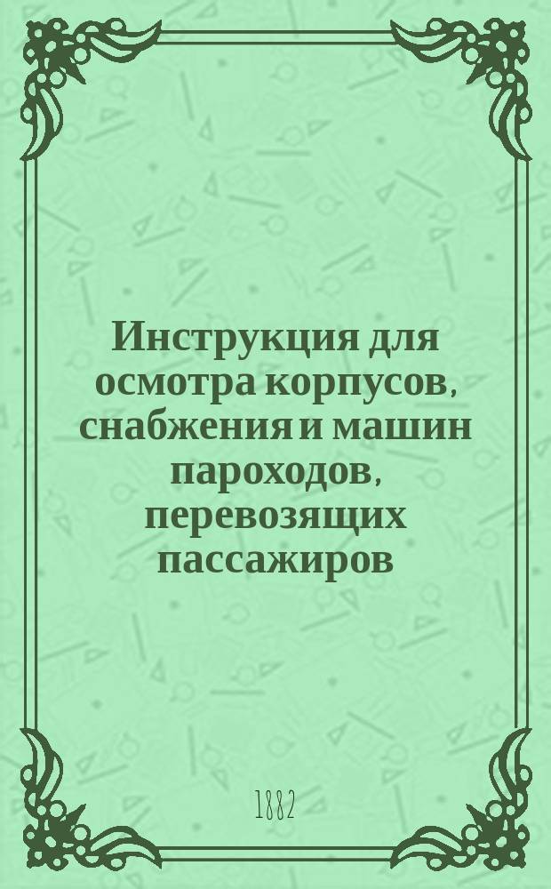 Инструкция для осмотра корпусов, снабжения и машин пароходов, перевозящих пассажиров
