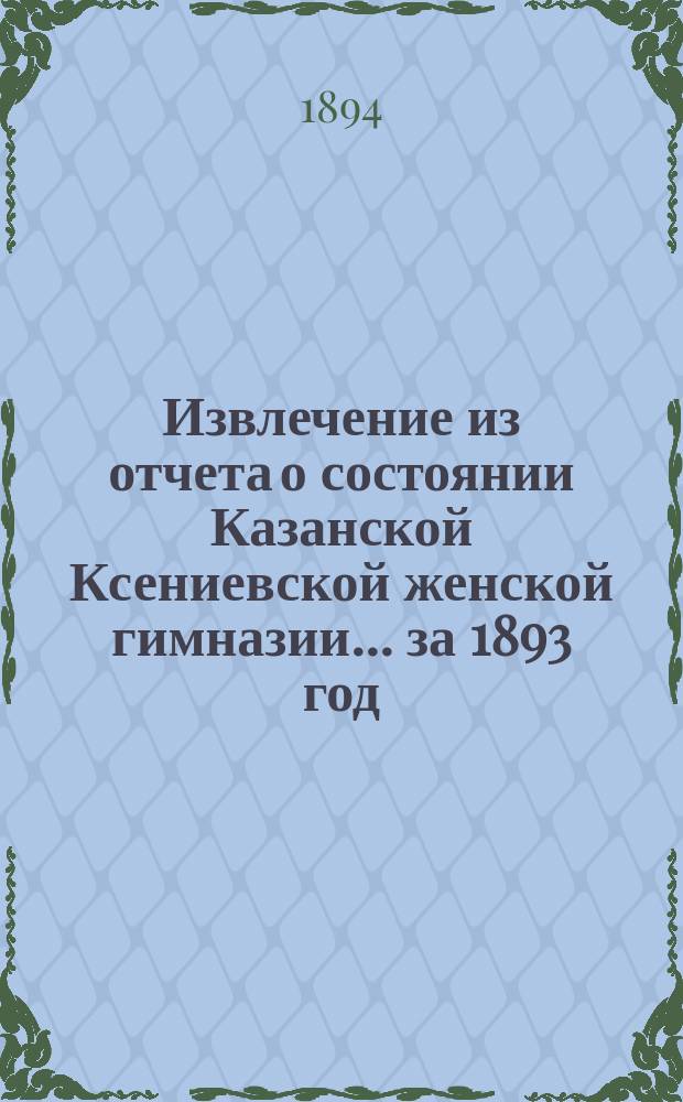 Извлечение из отчета о состоянии Казанской Ксениевской женской гимназии... ... за 1893 год