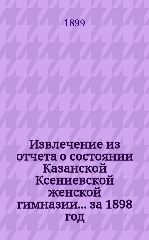Извлечение из отчета о состоянии Казанской Ксениевской женской гимназии... ... за 1898 год