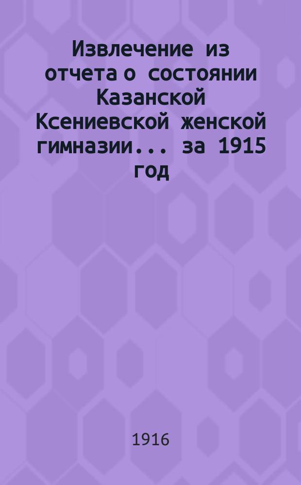 Извлечение из отчета о состоянии Казанской Ксениевской женской гимназии... ... за 1915 год