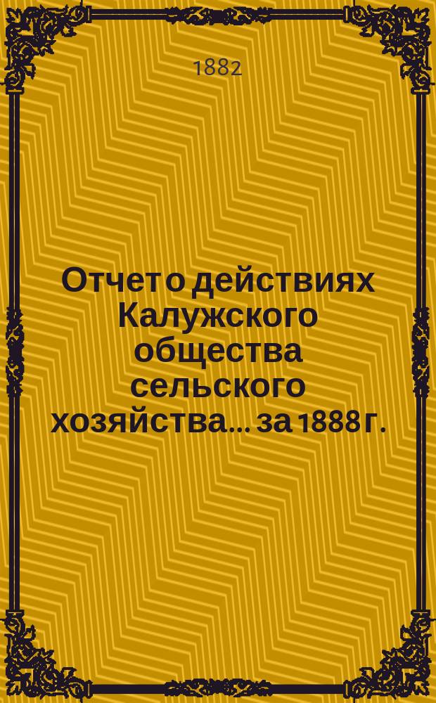Отчет о действиях Калужского общества сельского хозяйства... за 1888 г.