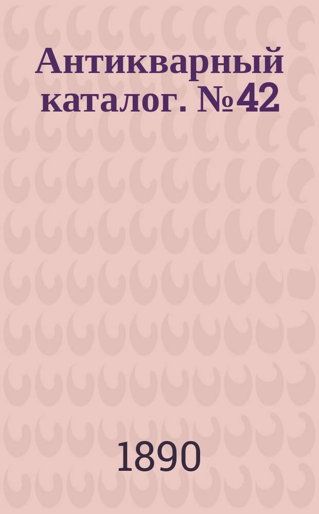 Антикварный каталог. № 42 : Каталог ценных сочинений по истории, литературе и языку всех славянских племен