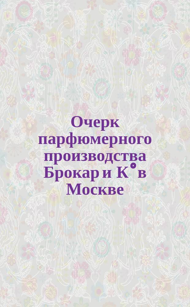 Очерк парфюмерного производства Брокар и К° в Москве