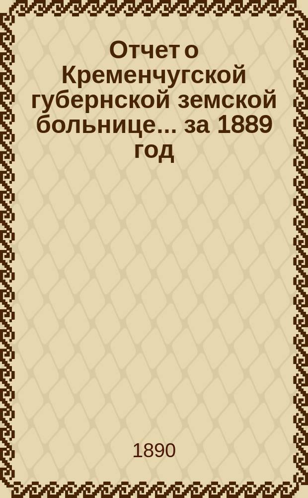 Отчет о Кременчугской губернской земской больнице... за 1889 год
