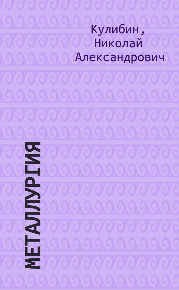 Металлургия : Лекции, чит. проф. Технол. ин-та Н.А. Кулибиным 1881/2 г