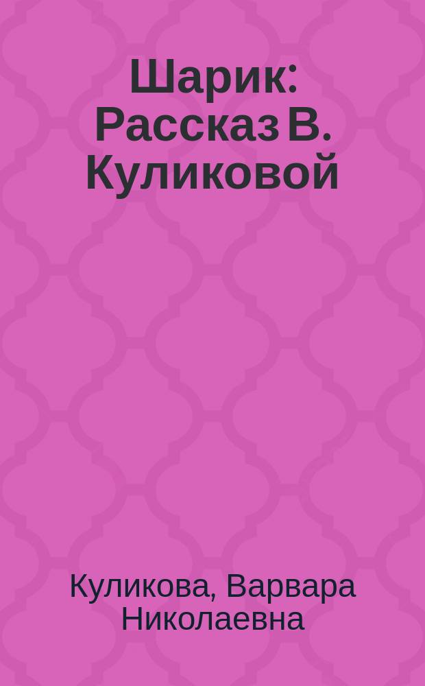 Шарик : Рассказ В. Куликовой : Для детей младшего возраста