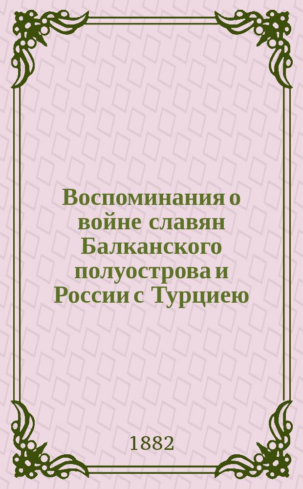 Воспоминания о войне славян Балканского полуострова и России с Турциею : В 1877-78 годах : Стихотворение : Сост. для нар. чтения прот. Иоанном Лебедевым