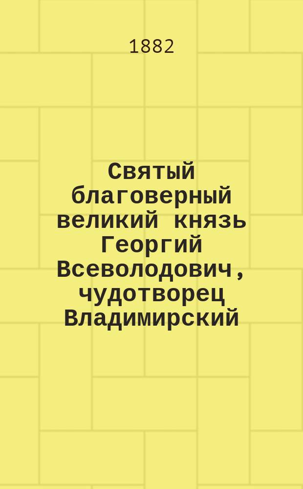 Святый благоверный великий князь Георгий Всеволодович, чудотворец Владимирский
