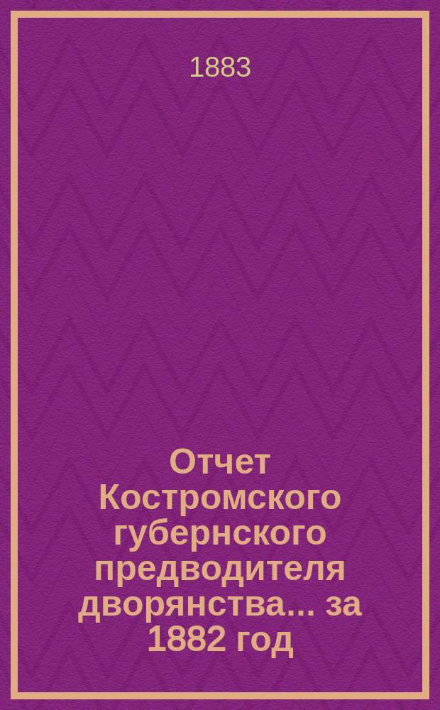 Отчет Костромского губернского предводителя дворянства... за 1882 год