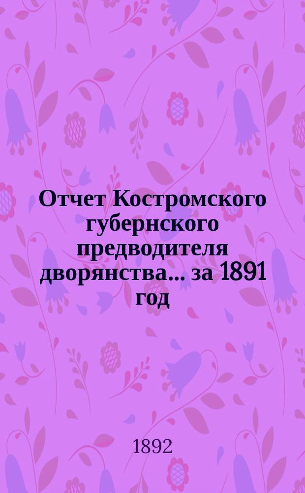 Отчет Костромского губернского предводителя дворянства... за 1891 год