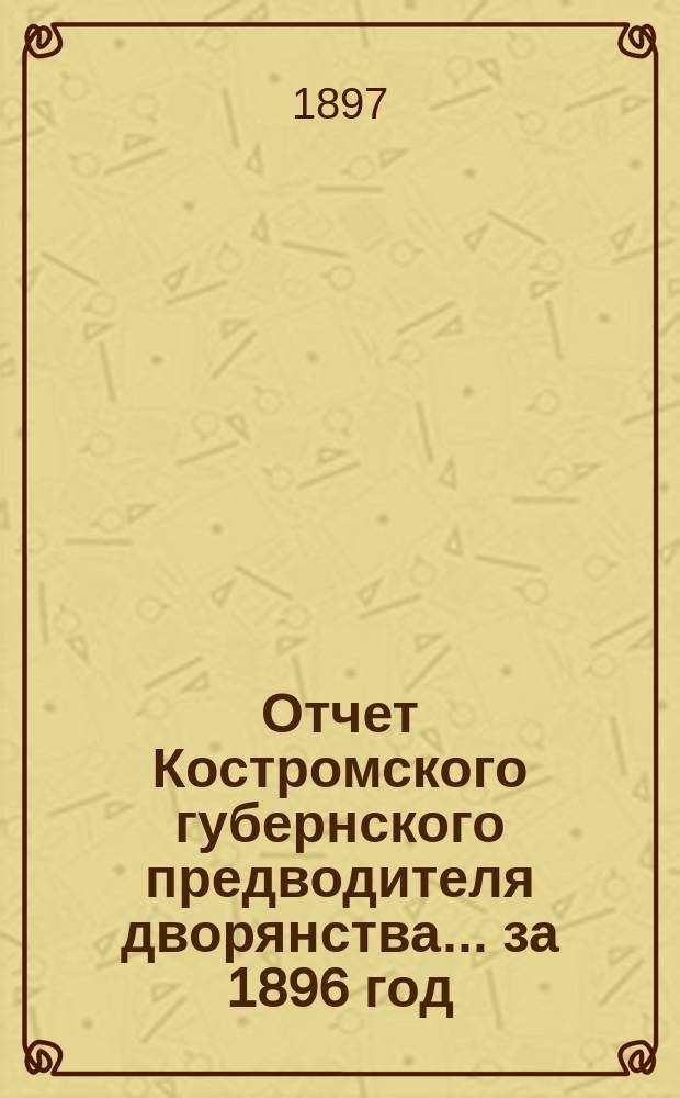 Отчет Костромского губернского предводителя дворянства... за 1896 год
