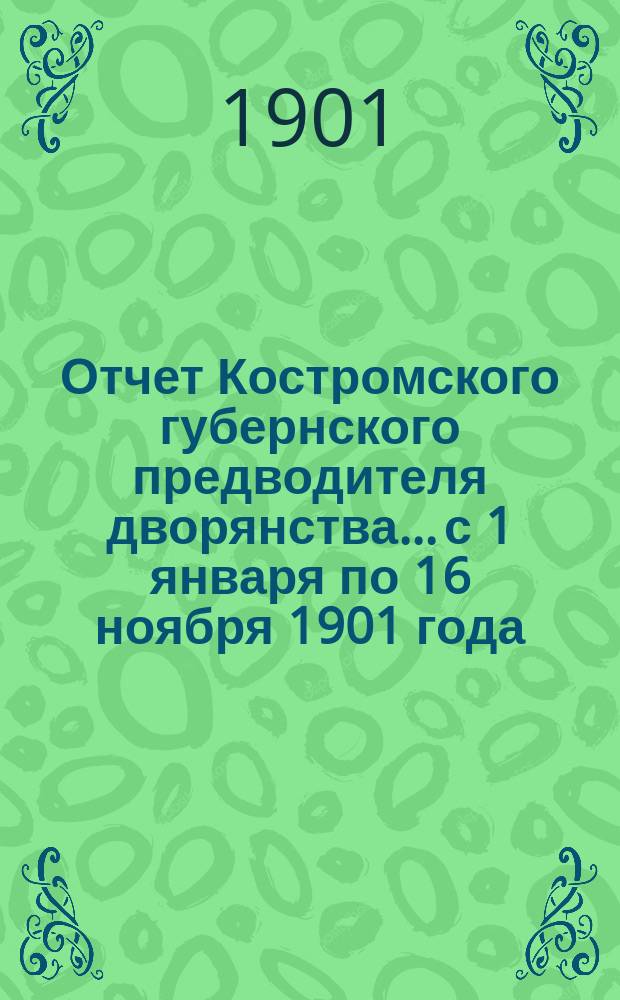 Отчет Костромского губернского предводителя дворянства... с 1 января по 16 ноября 1901 года