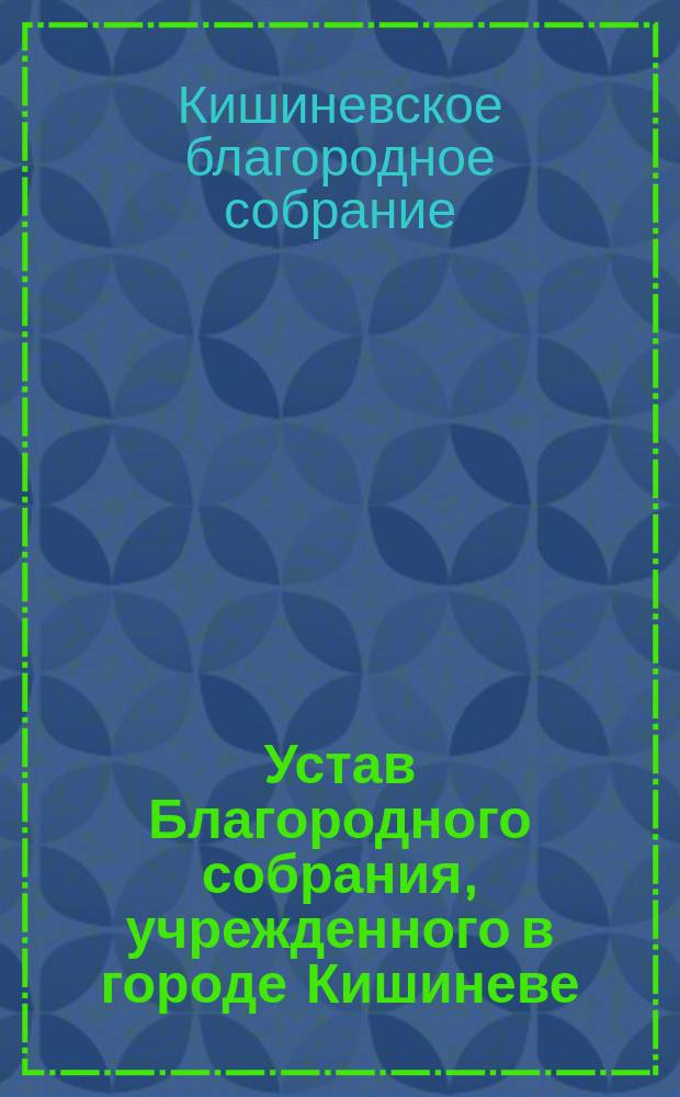 Устав Благородного собрания, учрежденного в городе Кишиневе