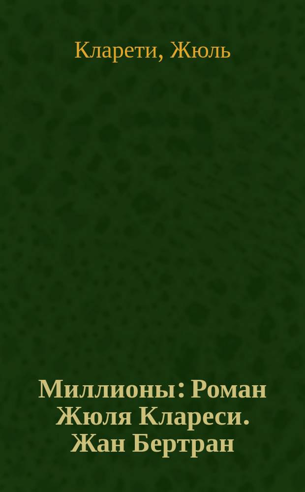 Миллионы : Роман Жюля Клареси. Жан Бертран : Роман Жоржа Пейребрюна