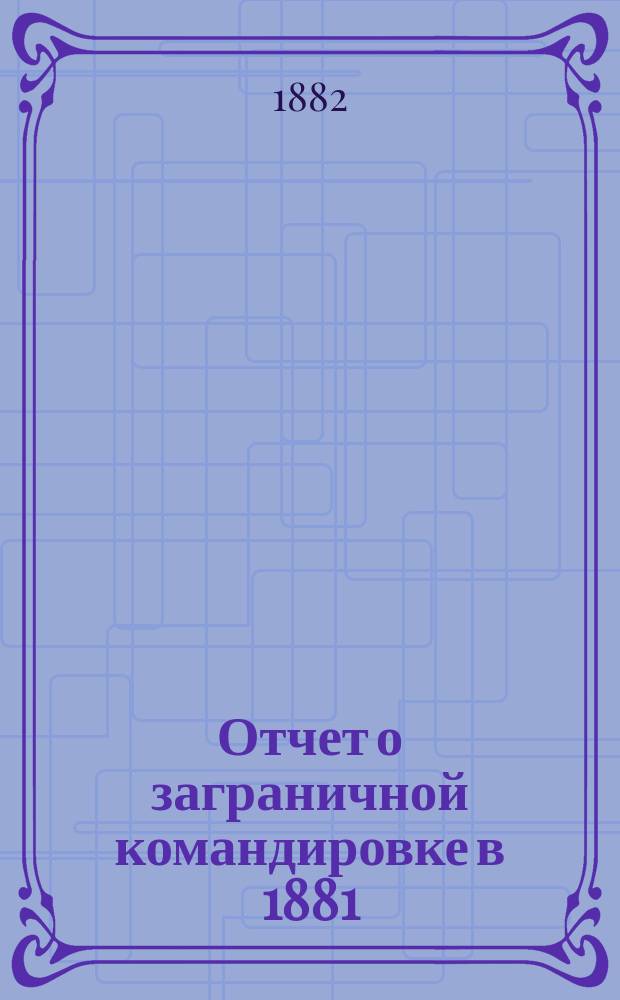 Отчет о заграничной командировке в 1881/82 году