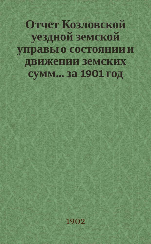 Отчет Козловской уездной земской управы о состоянии и движении земских сумм... ... за 1901 год