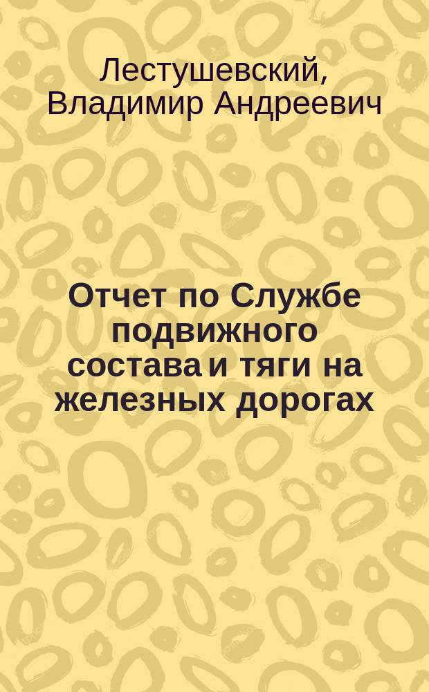 Отчет по Службе подвижного состава и тяги на железных дорогах: Финляндской, Николаевской, Нижегородской, Московско-Брестской, Привислинского края, Юго-западных, Курско-Киевской и Курско-Харьково-Азовской, представленный инженером Лестушевским в М. П. С. в окт. 1880 г.
